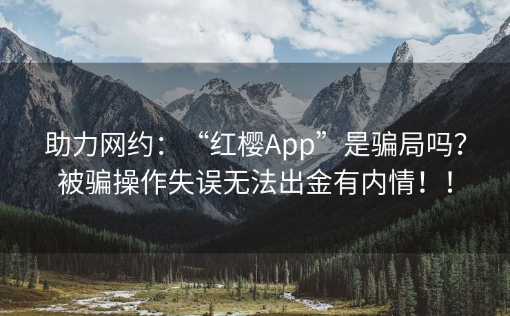 助力网约：“红樱App”是骗局吗？被骗操作失误无法出金有内情！！