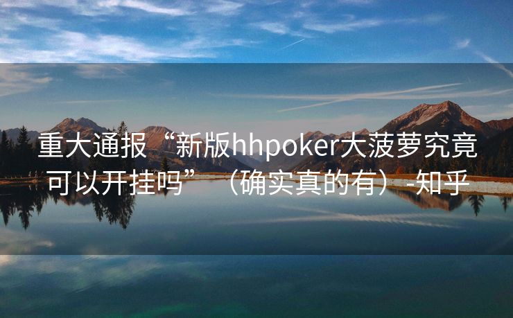 重大通报“新版hhpoker大菠萝究竟可以开挂吗”（确实真的有）-知乎