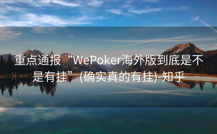 重点通报“WePoker海外版到底是不是有挂”(确实真的有挂)-知乎