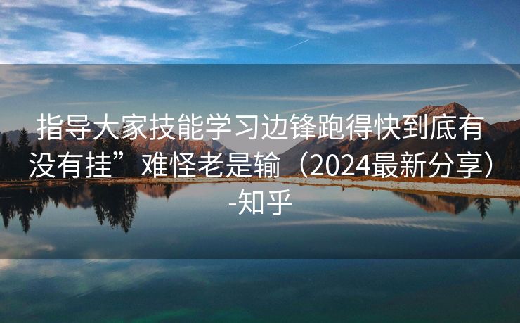 指导大家技能学习边锋跑得快到底有没有挂”难怪老是输（2024最新分享）-知乎