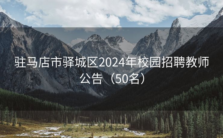 驻马店市驿城区2024年校园招聘教师公告（50名）