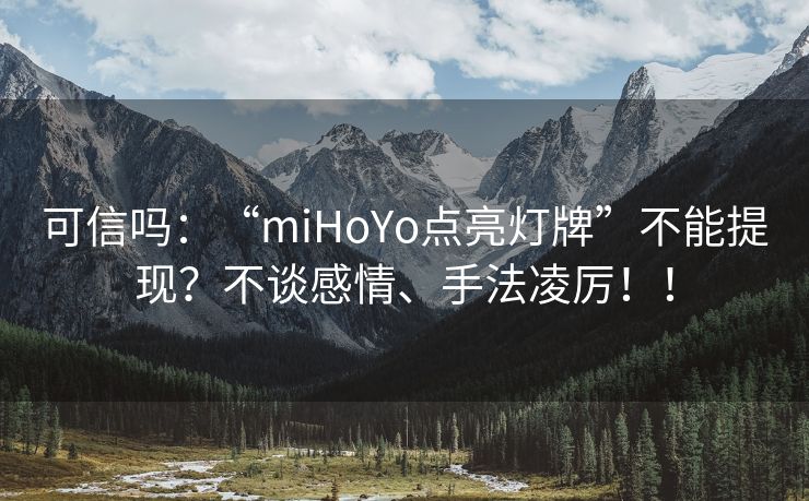 可信吗：“miHoYo点亮灯牌”不能提现？不谈感情、手法凌厉！！