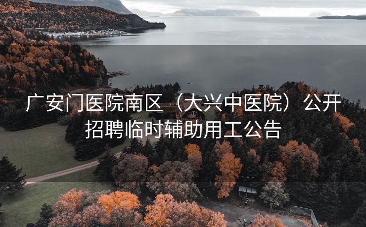 广安门医院南区（大兴中医院）公开招聘临时辅助用工公告