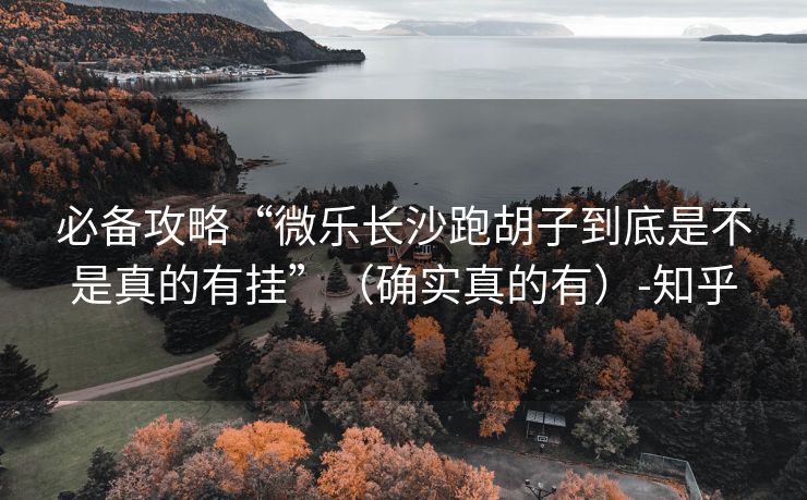 必备攻略“微乐长沙跑胡子到底是不是真的有挂”（确实真的有）-知乎