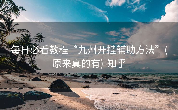 每日必看教程“九州开挂辅助方法”(原来真的有)-知乎