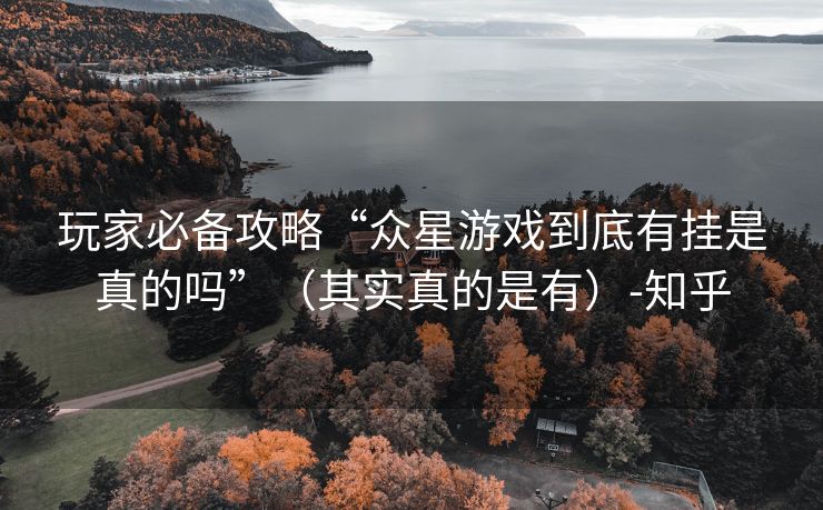 玩家必备攻略“众星游戏到底有挂是真的吗”（其实真的是有）-知乎