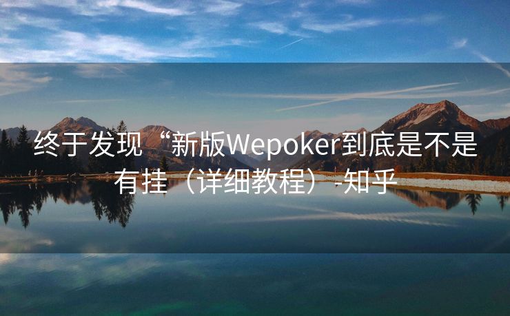 终于发现“新版Wepoker到底是不是有挂（详细教程）-知乎