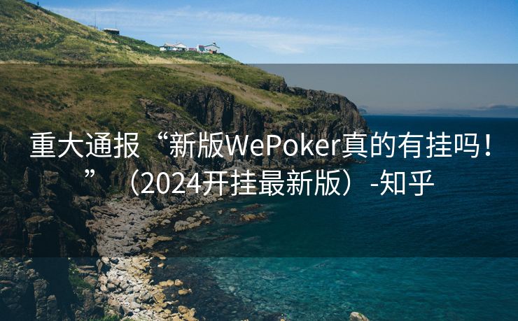 重大通报“新版WePoker真的有挂吗！”（2024开挂最新版）-知乎