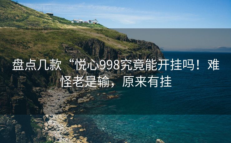 盘点几款“悦心998究竟能开挂吗！难怪老是输，原来有挂