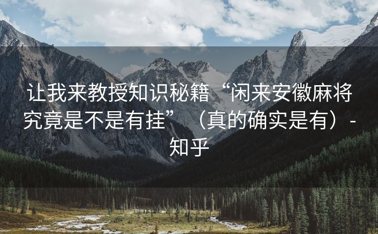 让我来教授知识秘籍“闲来安徽麻将究竟是不是有挂”（真的确实是有）-知乎