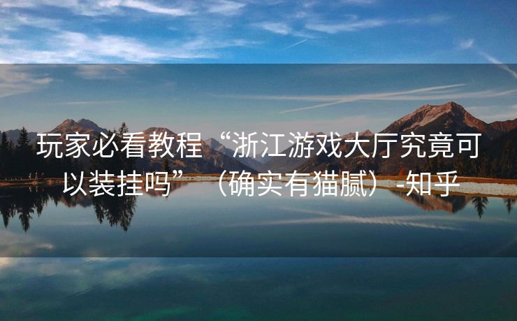 玩家必看教程“浙江游戏大厅究竟可以装挂吗”（确实有猫腻）-知乎