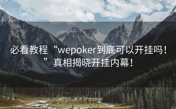 必看教程“wepoker到底可以开挂吗！”真相揭晓开挂内幕！