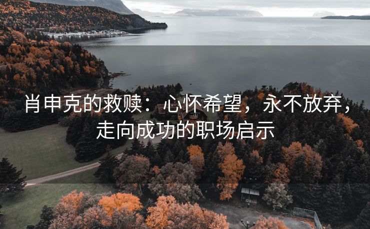 肖申克的救赎：心怀希望，永不放弃，走向成功的职场启示