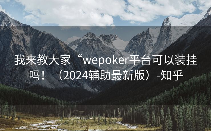 我来教大家“wepoker平台可以装挂吗！（2024辅助最新版）-知乎