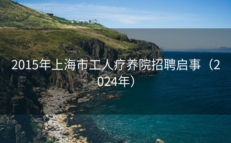 2015年上海市工人疗养院招聘启事（2024年）