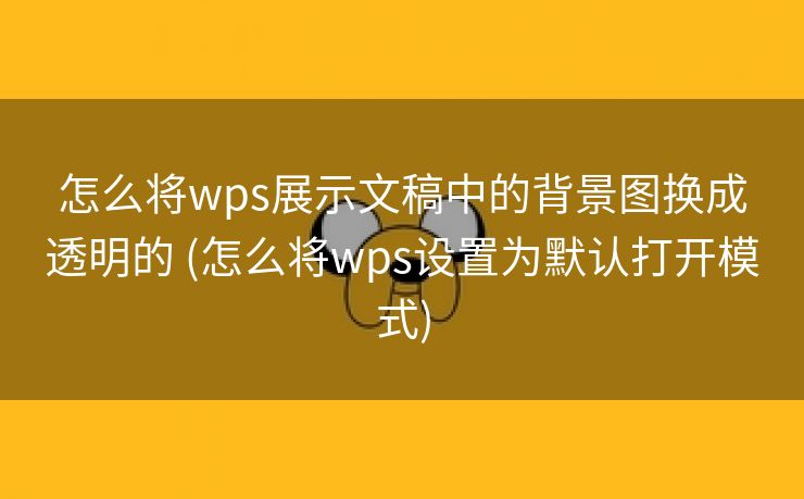 怎么将wps展示文稿中的背景图换成透明的 (怎么将wps设置为默认打开模式)