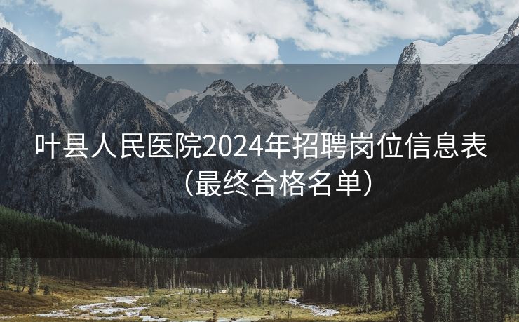 叶县人民医院2024年招聘岗位信息表（最终合格名单）