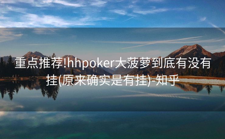 重点推荐!hhpoker大菠萝到底有没有挂(原来确实是有挂)-知乎