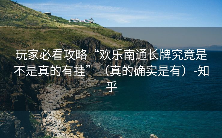 玩家必看攻略“欢乐南通长牌究竟是不是真的有挂”（真的确实是有）-知乎