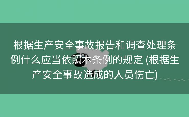 根据生产安全事故报告和调查处理条例什么应当依照本条例的规定 (根据生产安全事故造成的人员伤亡)