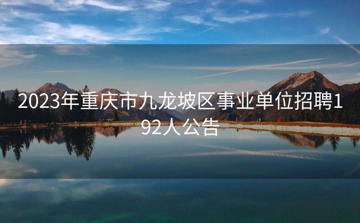 2023年重庆市九龙坡区事业单位招聘192人公告