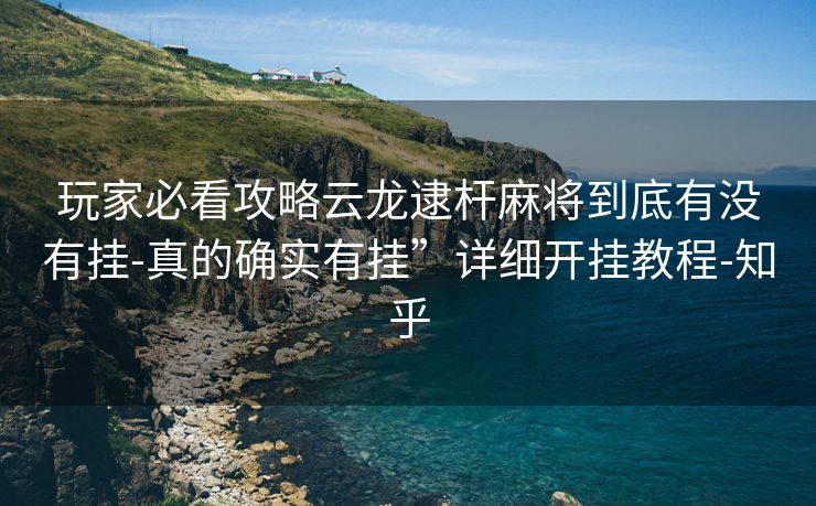 玩家必看攻略云龙逮杆麻将到底有没有挂-真的确实有挂”详细开挂教程-知乎