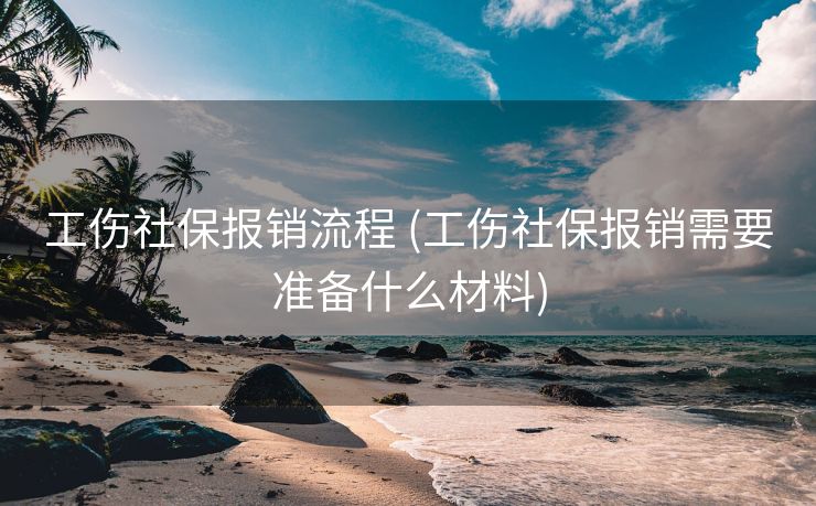 工伤社保报销流程 (工伤社保报销需要准备什么材料)