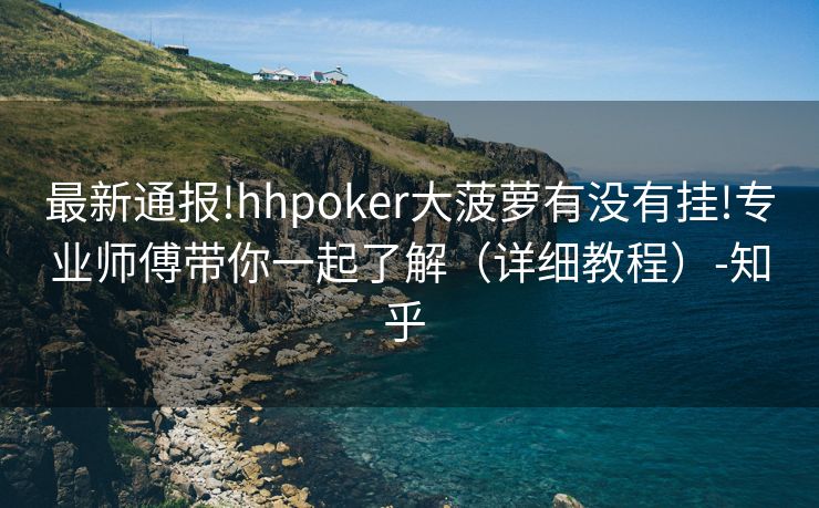 最新通报!hhpoker大菠萝有没有挂!专业师傅带你一起了解（详细教程）-知乎 