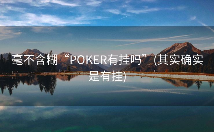 毫不含糊“POKER有挂吗”(其实确实是有挂)