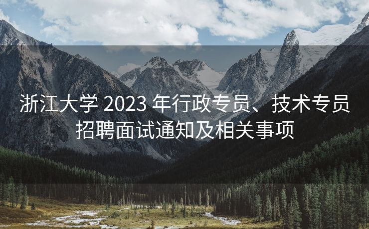 浙江大学 2023 年行政专员、技术专员招聘面试通知及相关事项