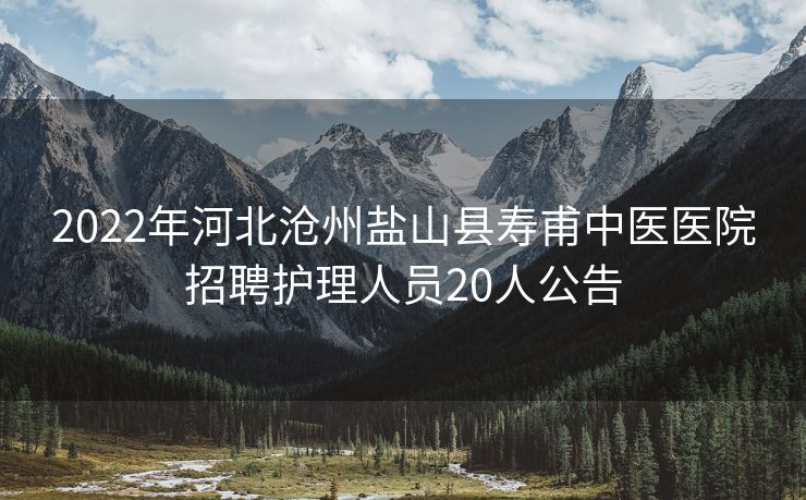 2022年河北沧州盐山县寿甫中医医院招聘护理人员20人公告