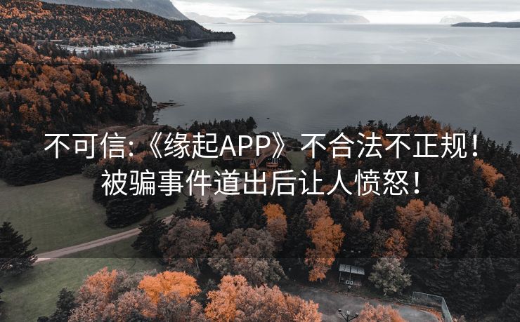 不可信:《缘起APP》不合法不正规！被骗事件道出后让人愤怒！