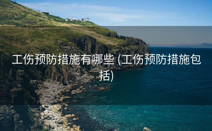 工伤预防措施有哪些 (工伤预防措施包括)