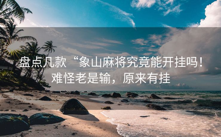 盘点几款“象山麻将究竟能开挂吗！难怪老是输，原来有挂