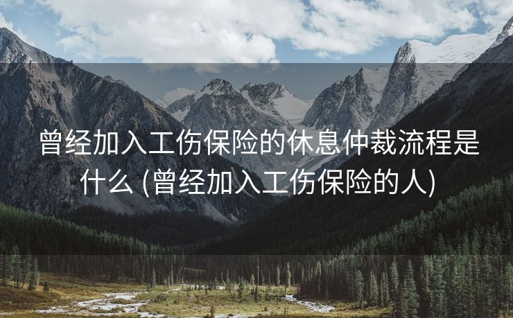 曾经加入工伤保险的休息仲裁流程是什么 (曾经加入工伤保险的人)