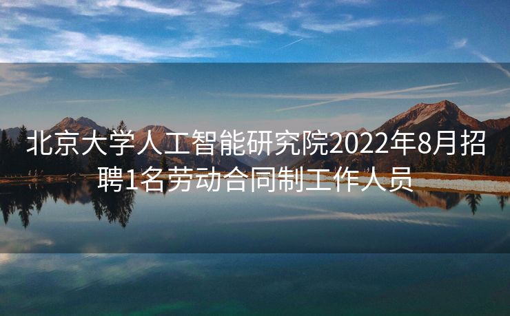 北京大学人工智能研究院2022年8月招聘1名劳动合同制工作人员