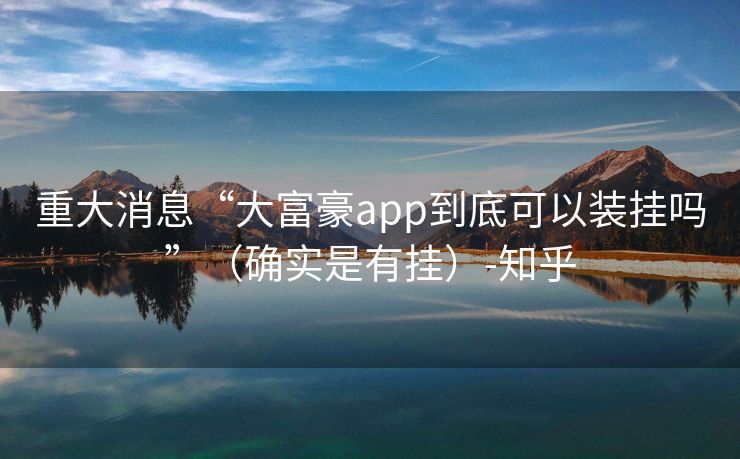 重大消息“大富豪app到底可以装挂吗”（确实是有挂）-知乎