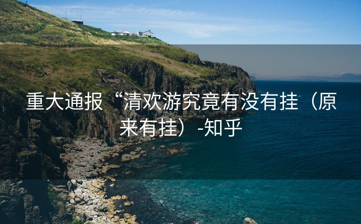 重大通报“清欢游究竟有没有挂（原来有挂）-知乎