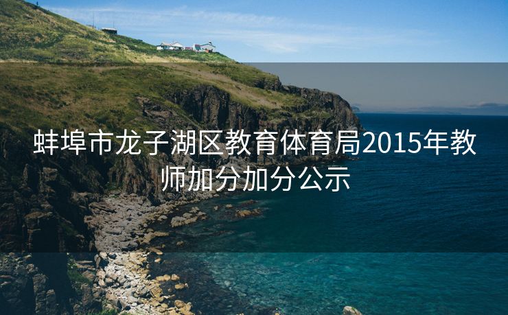 蚌埠市龙子湖区教育体育局2015年教师加分加分公示