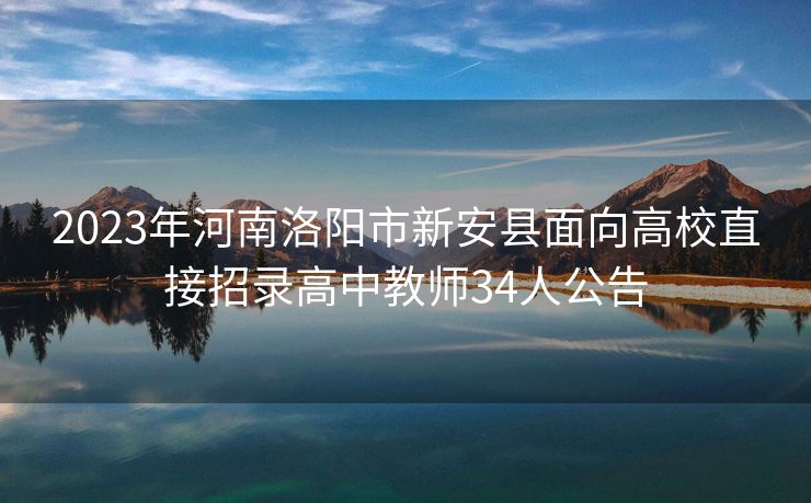 2023年河南洛阳市新安县面向高校直接招录高中教师34人公告