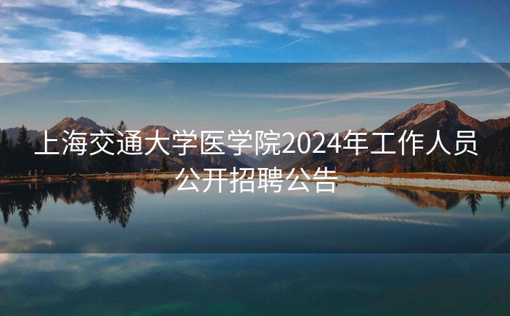 上海交通大学医学院2024年工作人员公开招聘公告