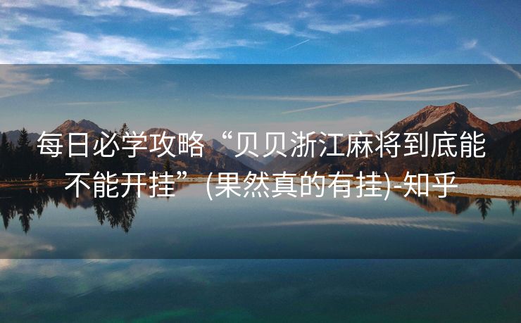 每日必学攻略“贝贝浙江麻将到底能不能开挂”(果然真的有挂)-知乎