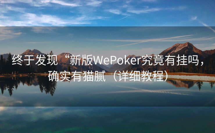 终于发现“新版WePoker究竟有挂吗，确实有猫腻（详细教程）