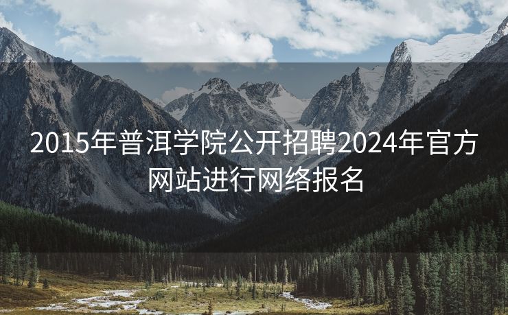 2015年普洱学院公开招聘2024年官方网站进行网络报名