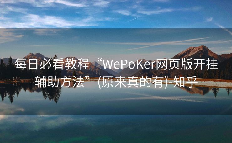 每日必看教程“WePoKer网页版开挂辅助方法”(原来真的有)-知乎