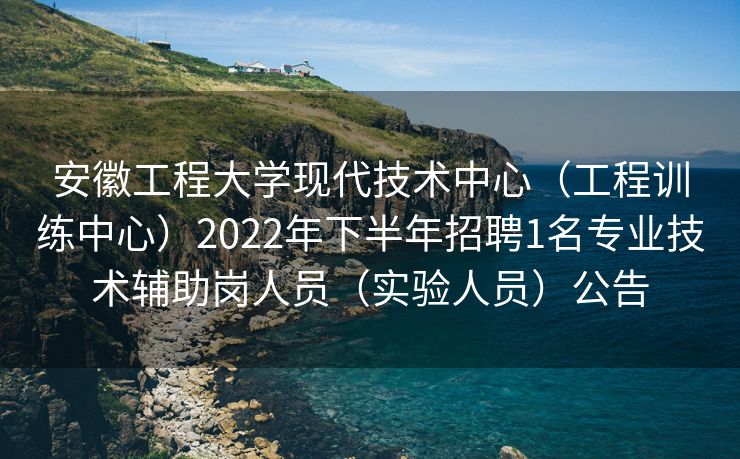 安徽工程大学现代技术中心（工程训练中心）2022年下半年招聘1名专业技术辅助岗人员（实验人员）公告