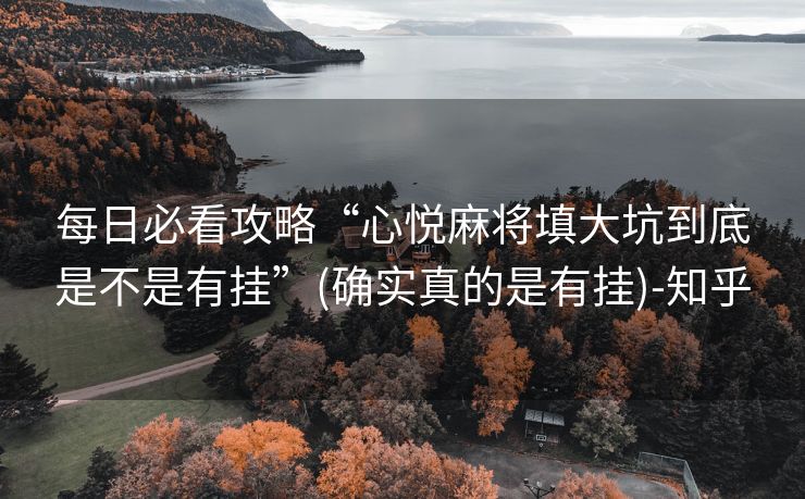 每日必看攻略“心悦麻将填大坑到底是不是有挂”(确实真的是有挂)-知乎