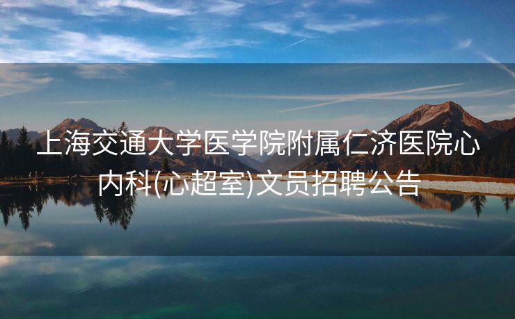 上海交通大学医学院附属仁济医院心内科(心超室)文员招聘公告