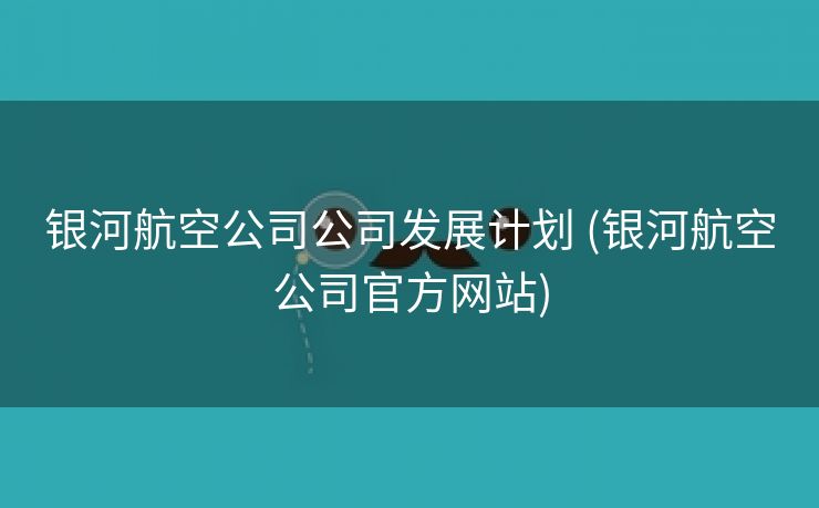 银河航空公司公司发展计划 (银河航空公司官方网站)