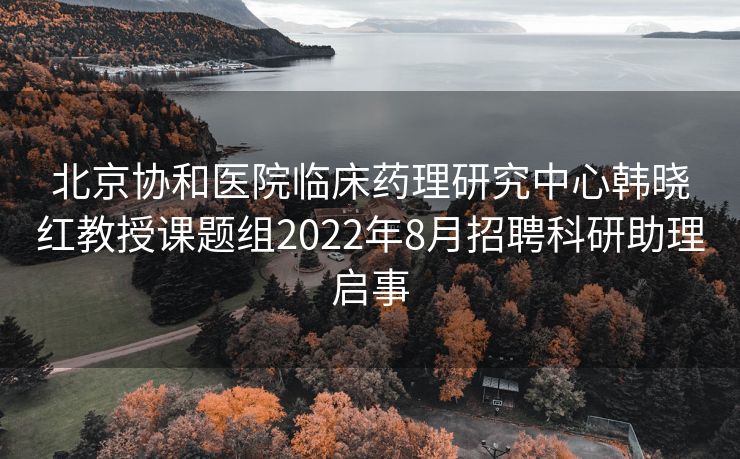 北京协和医院临床药理研究中心韩晓红教授课题组2022年8月招聘科研助理启事